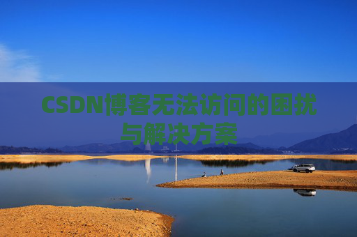 CSDN博客无法访问的困扰与解决方案